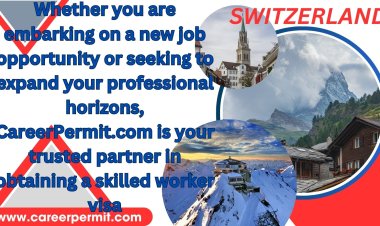 Embassies in Switzerland: Your Guide to Securing a Skilled Worker Visa with CareerPermit.com